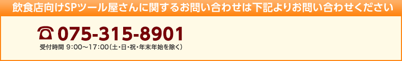 飲食店向けSPツール屋さんに関するお問い合わせは下記よりお問い合わせください 電話番号：075-315-8901