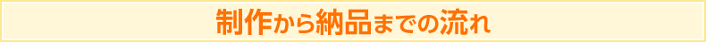 制作から納品までの流れ